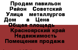 Продам павильон › Район ­ Советский › Улица ­ металлургов › Дом ­ 13а › Цена ­ 550 000 › Общая площадь ­ 24 - Красноярский край Недвижимость » Помещения продажа   